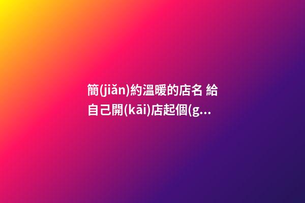 簡(jiǎn)約溫暖的店名 給自己開(kāi)店起個(gè)名字-第1張-店鋪起名-玄機(jī)派